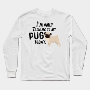 I’m Only Talking To My Pug Today Long Sleeve T-Shirt